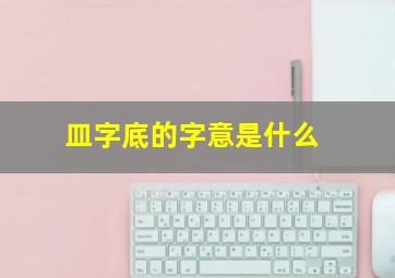 皿字底的字意是什么