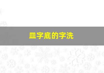 皿字底的字洗