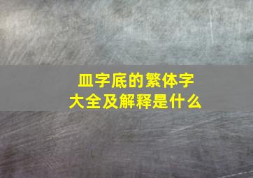 皿字底的繁体字大全及解释是什么