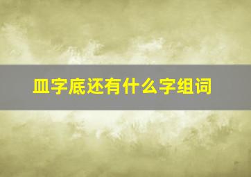 皿字底还有什么字组词