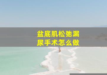 盆底肌松弛漏尿手术怎么做