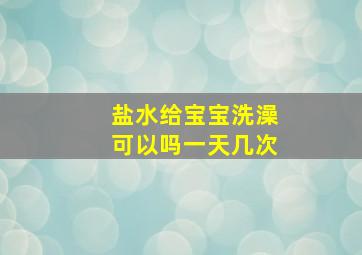 盐水给宝宝洗澡可以吗一天几次