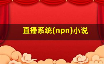 直播系统(npn)小说