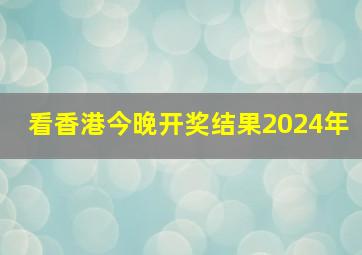 看香港今晚开奖结果2024年