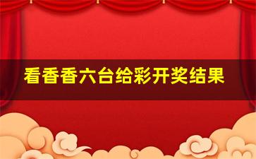 看香香六台给彩开奖结果