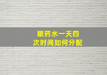 眼药水一天四次时间如何分配