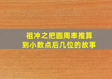 祖冲之把圆周率推算到小数点后几位的故事