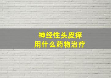 神经性头皮痒用什么药物治疗