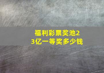 福利彩票奖池23亿一等奖多少钱