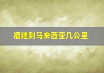 福建到马来西亚几公里