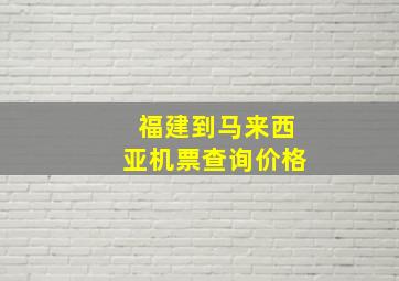 福建到马来西亚机票查询价格