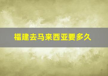 福建去马来西亚要多久