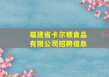 福建省卡尔顿食品有限公司招聘信息