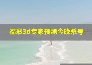 福彩3d专家预测今晚杀号