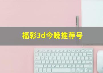 福彩3d今晚推荐号