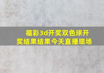 福彩3d开奖双色球开奖结果结果今天直播现场