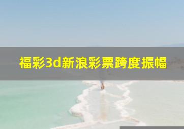 福彩3d新浪彩票跨度振幅