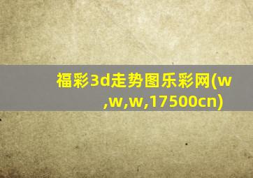 福彩3d走势图乐彩网(w,w,w,17500cn)