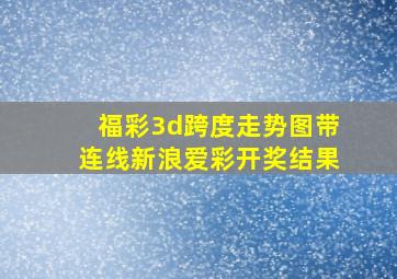 福彩3d跨度走势图带连线新浪爱彩开奖结果