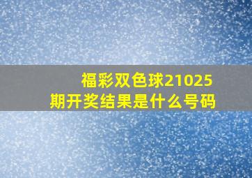 福彩双色球21025期开奖结果是什么号码