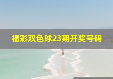 福彩双色球23期开奖号码