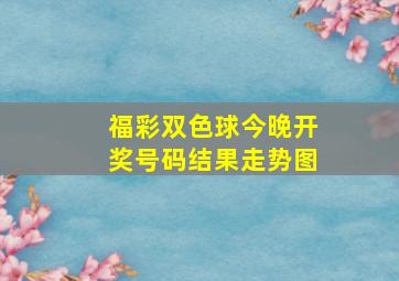 福彩双色球今晚开奖号码结果走势图