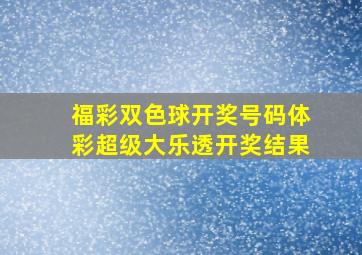 福彩双色球开奖号码体彩超级大乐透开奖结果