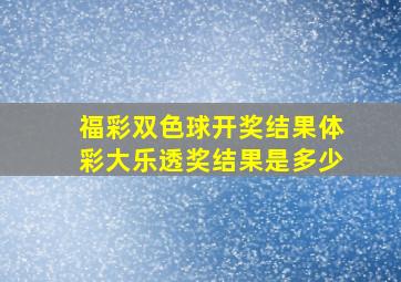 福彩双色球开奖结果体彩大乐透奖结果是多少