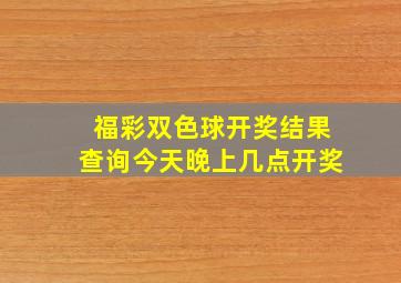 福彩双色球开奖结果查询今天晚上几点开奖