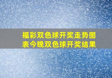 福彩双色球开奖走势图表今晚双色球开奖结果