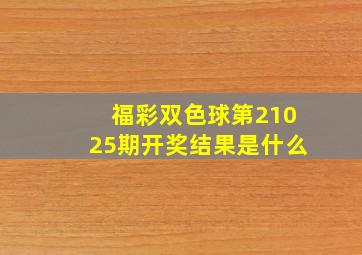 福彩双色球第21025期开奖结果是什么