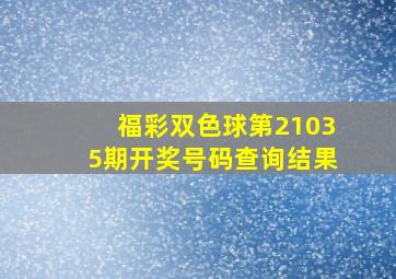 福彩双色球第21035期开奖号码查询结果