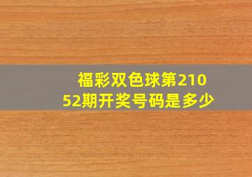 福彩双色球第21052期开奖号码是多少