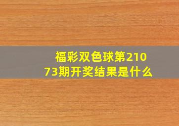 福彩双色球第21073期开奖结果是什么