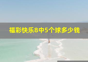 福彩快乐8中5个球多少钱