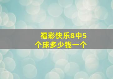 福彩快乐8中5个球多少钱一个