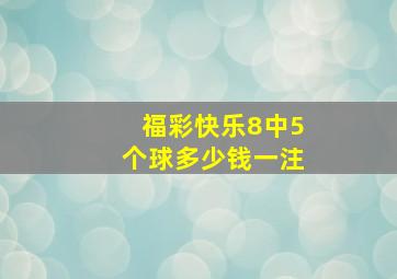 福彩快乐8中5个球多少钱一注