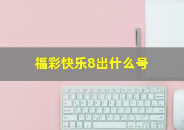 福彩快乐8出什么号