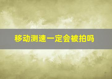 移动测速一定会被拍吗