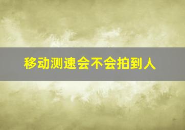 移动测速会不会拍到人