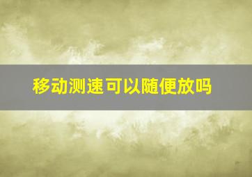 移动测速可以随便放吗