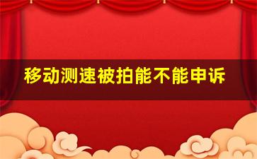 移动测速被拍能不能申诉