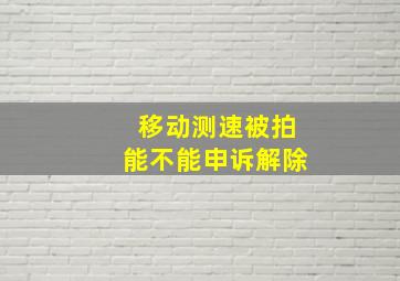 移动测速被拍能不能申诉解除