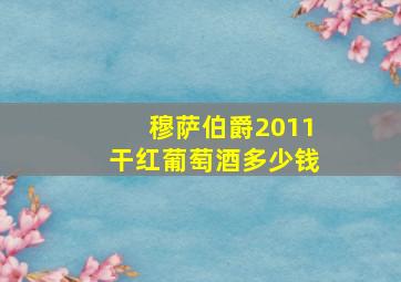 穆萨伯爵2011干红葡萄酒多少钱