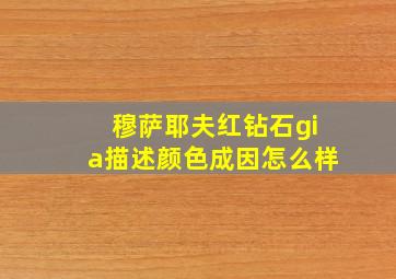 穆萨耶夫红钻石gia描述颜色成因怎么样