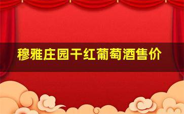 穆雅庄园干红葡萄酒售价