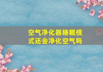 空气净化器睡眠模式还会净化空气吗