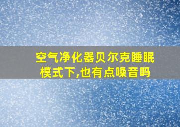 空气净化器贝尔克睡眠模式下,也有点噪音吗