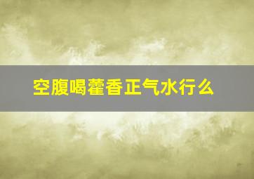 空腹喝藿香正气水行么