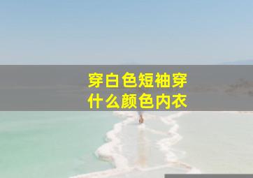 穿白色短袖穿什么颜色内衣